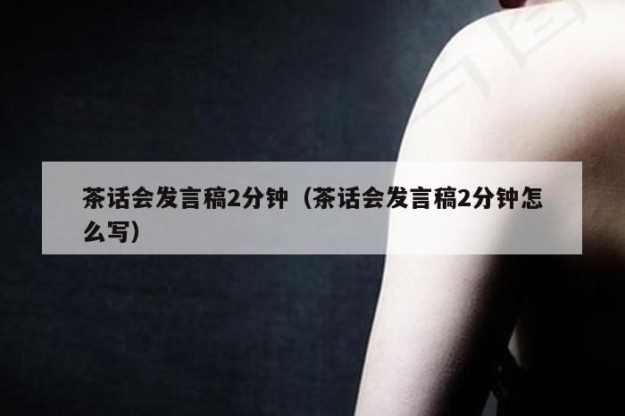 茶话会发言稿2分钟（茶话会发言稿2分钟怎么写）