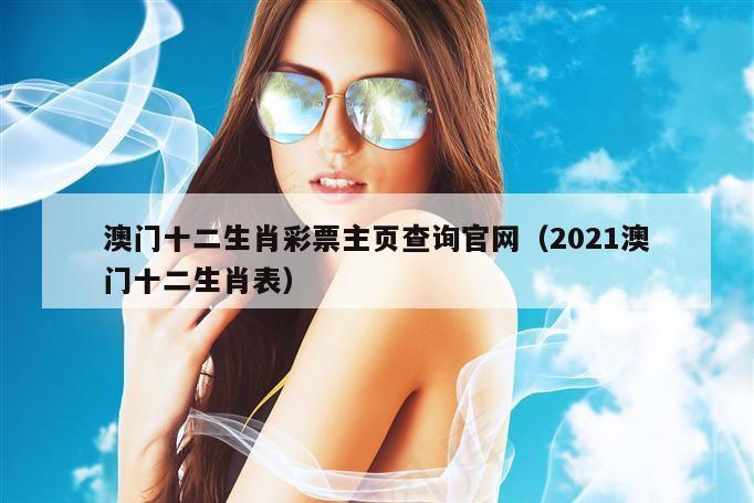 澳门十二生肖彩票主页查询官网（2021澳门十二生肖表）