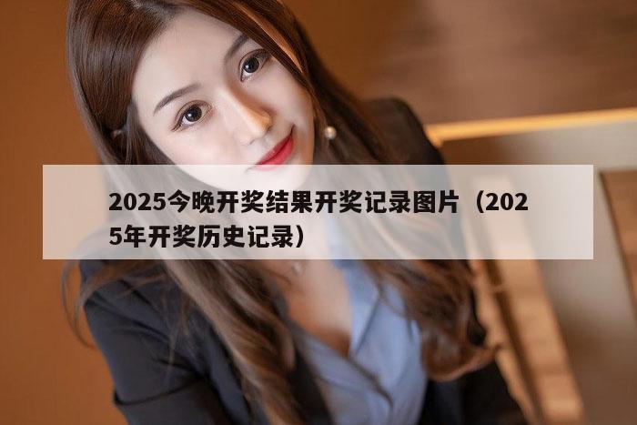 2025今晚开奖结果开奖记录图片（2025年开奖历史记录）
